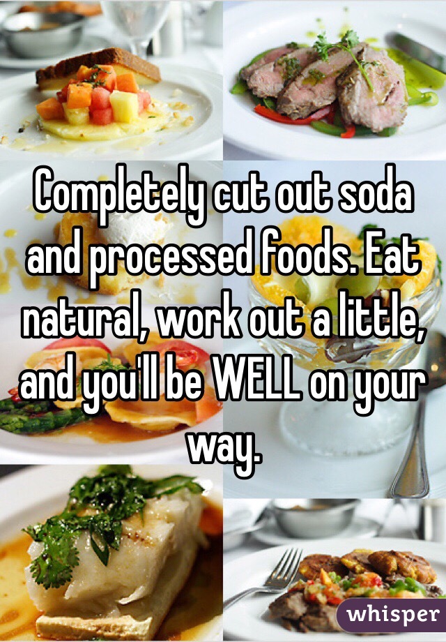 Completely cut out soda and processed foods. Eat natural, work out a little, and you'll be WELL on your way. 