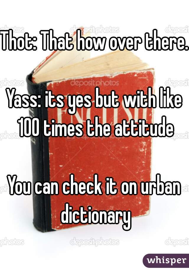 Thot: That how over there.

Yass: its yes but with like 100 times the attitude

You can check it on urban dictionary