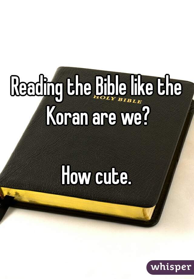 Reading the Bible like the Koran are we?

How cute.