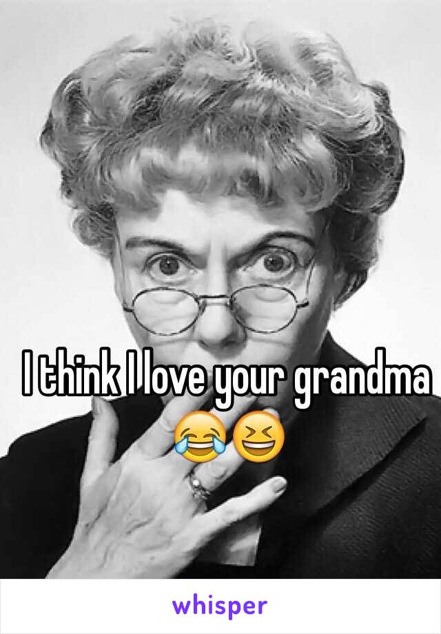 I think I love your grandma 😂😆