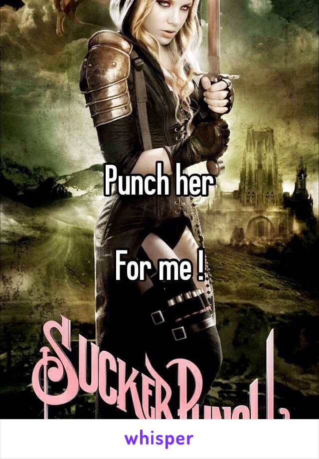Punch her

For me !