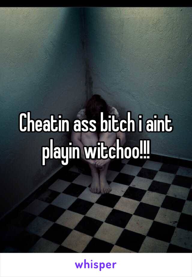 Cheatin ass bitch i aint playin witchoo!!!