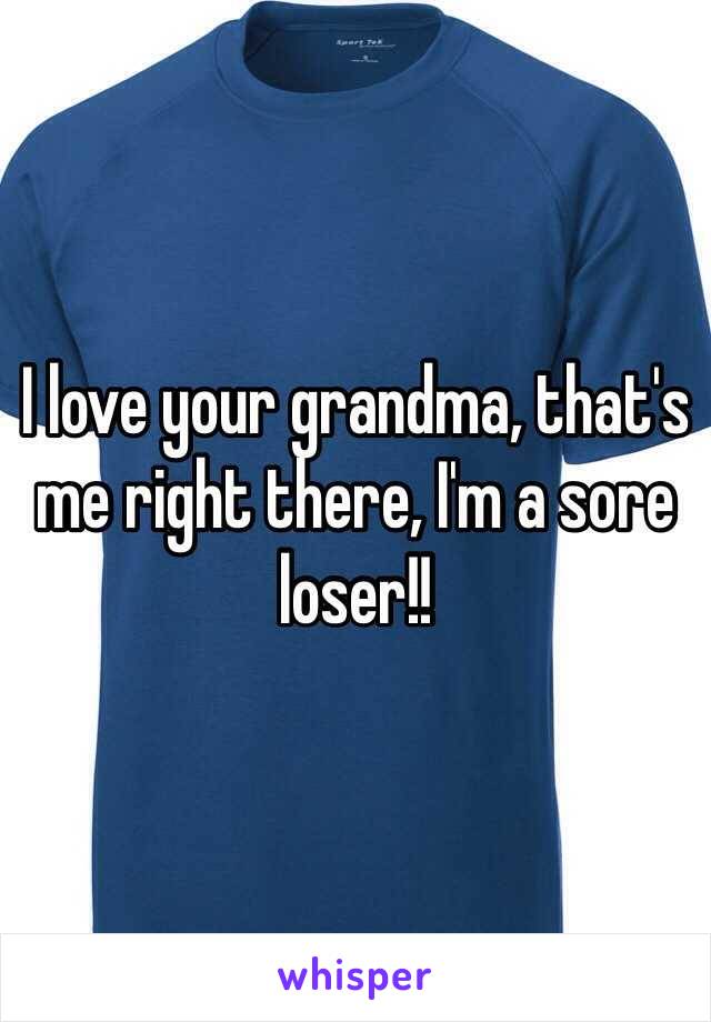 I love your grandma, that's me right there, I'm a sore loser!!