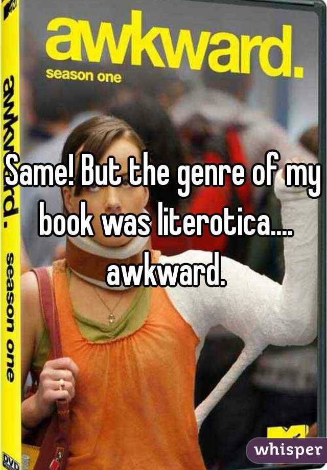 Same! But the genre of my book was literotica.... awkward.