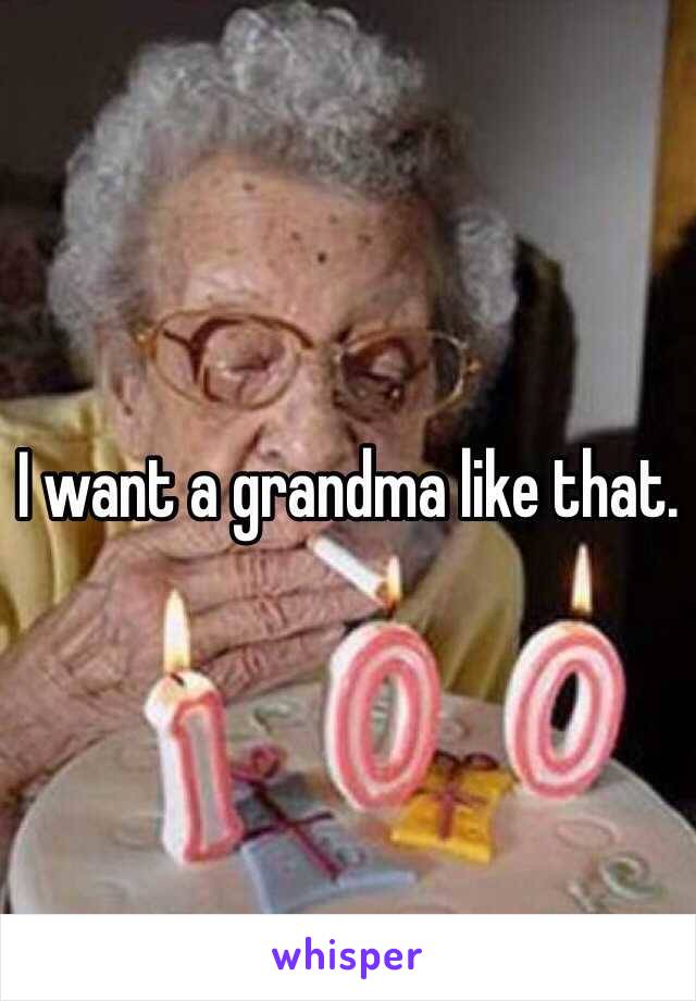 I want a grandma like that.