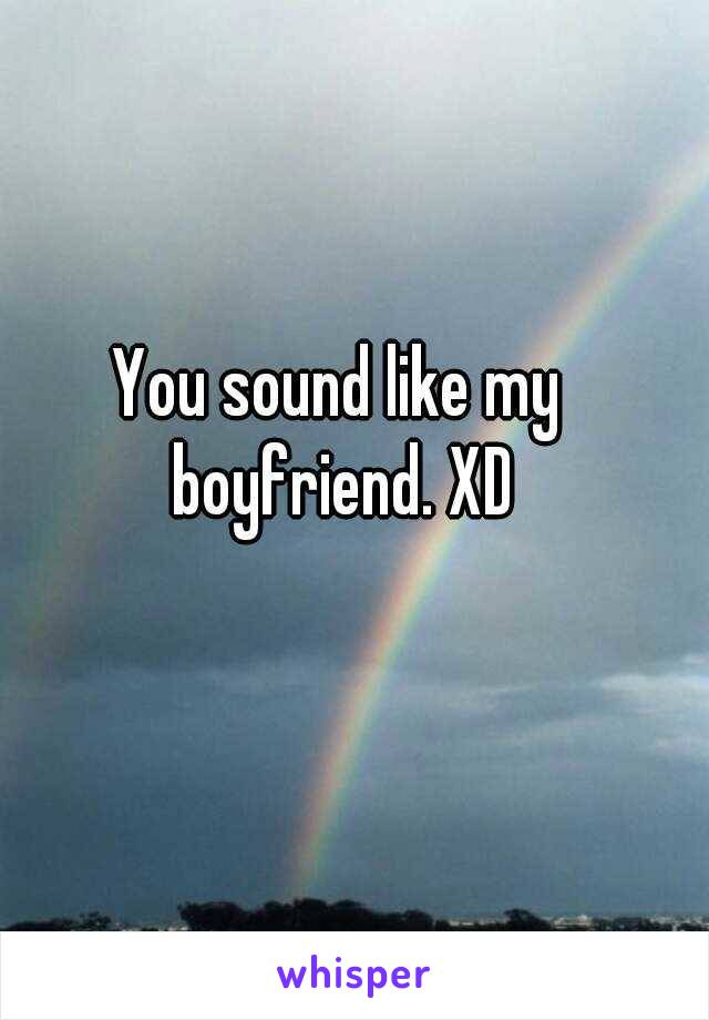 You sound like my boyfriend. XD