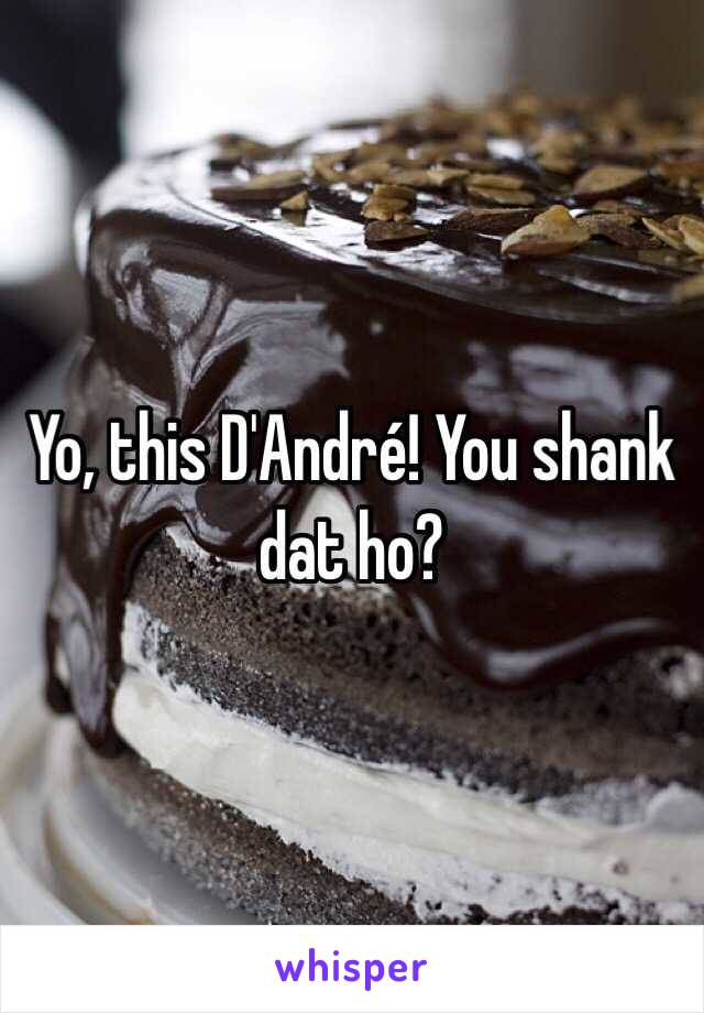 Yo, this D'André! You shank dat ho?