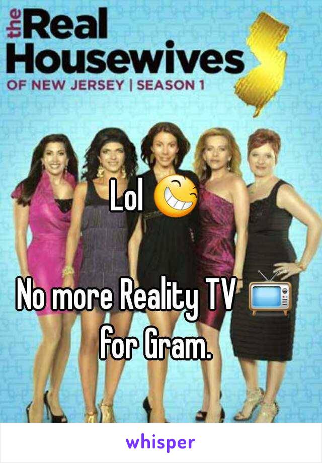 Lol 😆 
No more Reality TV 📺 for Gram. 