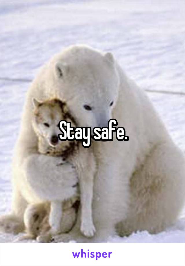 Stay safe.