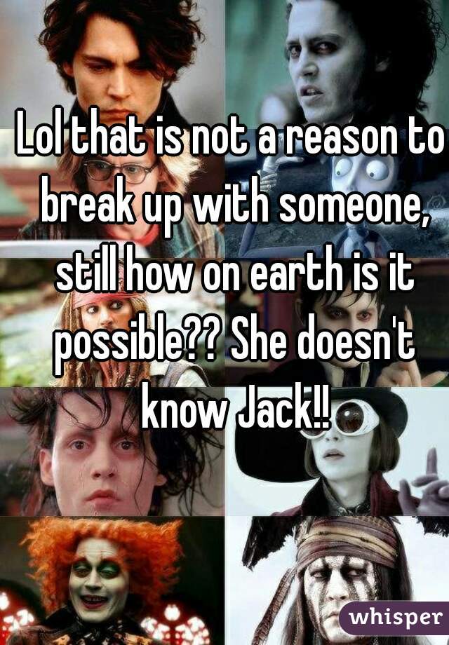 Lol that is not a reason to break up with someone, still how on earth is it possible?? She doesn't know Jack!!