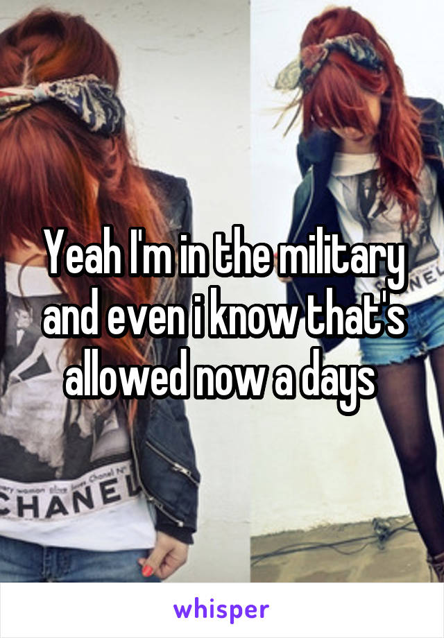 Yeah I'm in the military and even i know that's allowed now a days 