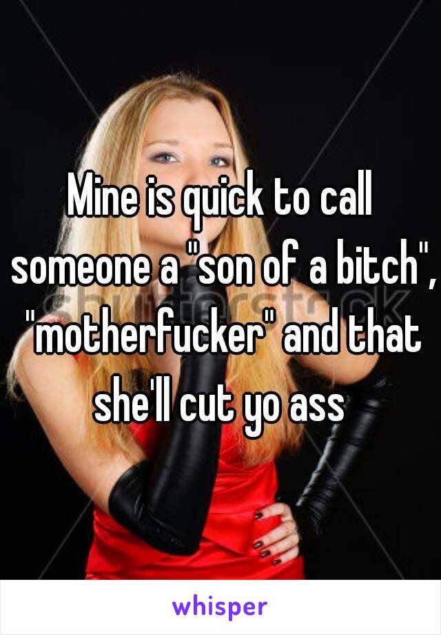 Mine is quick to call someone a "son of a bitch", "motherfucker" and that she'll cut yo ass 
