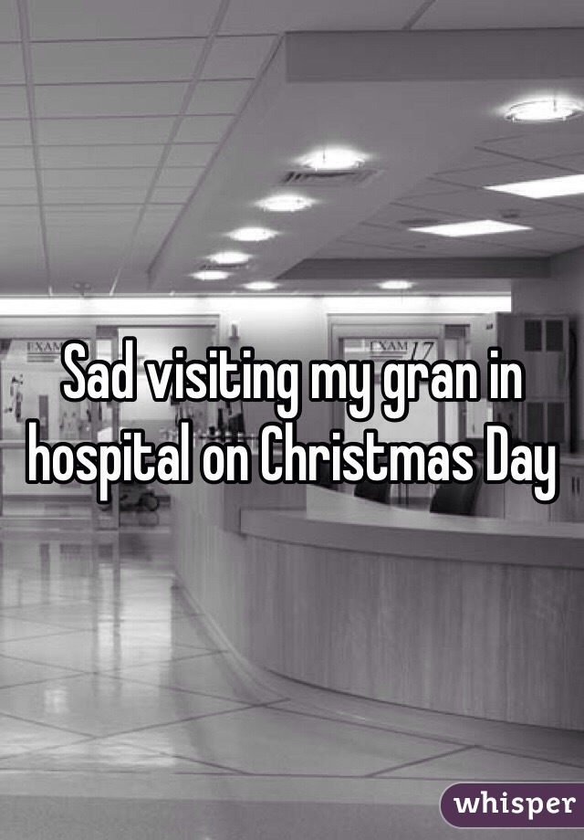 Sad visiting my gran in hospital on Christmas Day 
