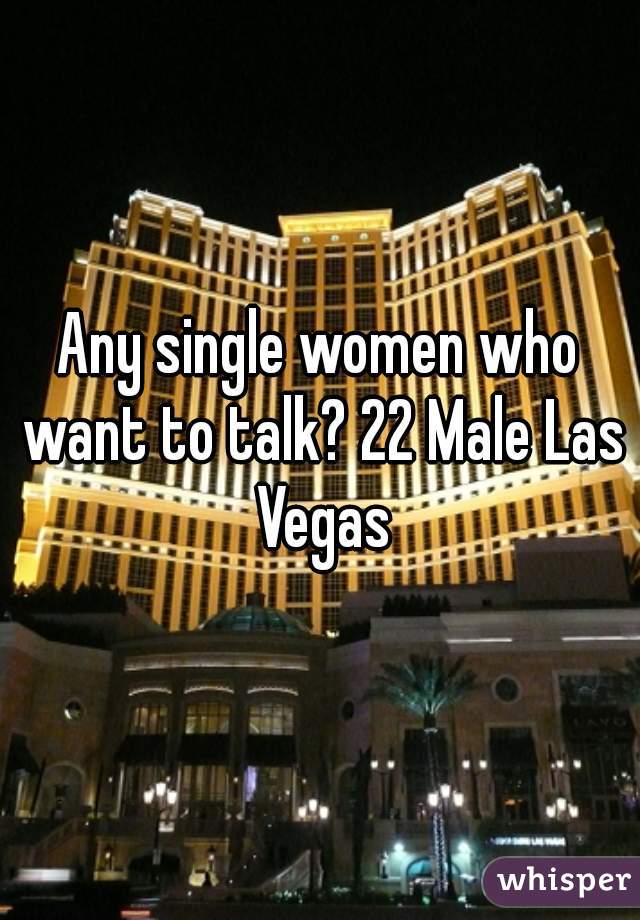 Any single women who want to talk? 22 Male Las Vegas