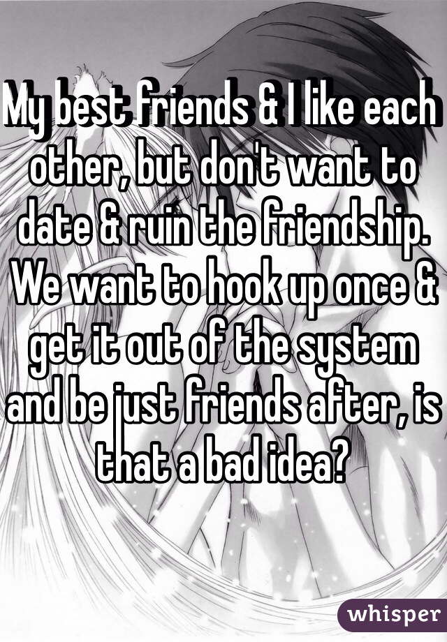 My best friends & I like each other, but don't want to date & ruin the friendship. We want to hook up once & get it out of the system and be just friends after, is that a bad idea?