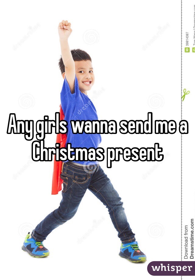 Any girls wanna send me a Christmas present
