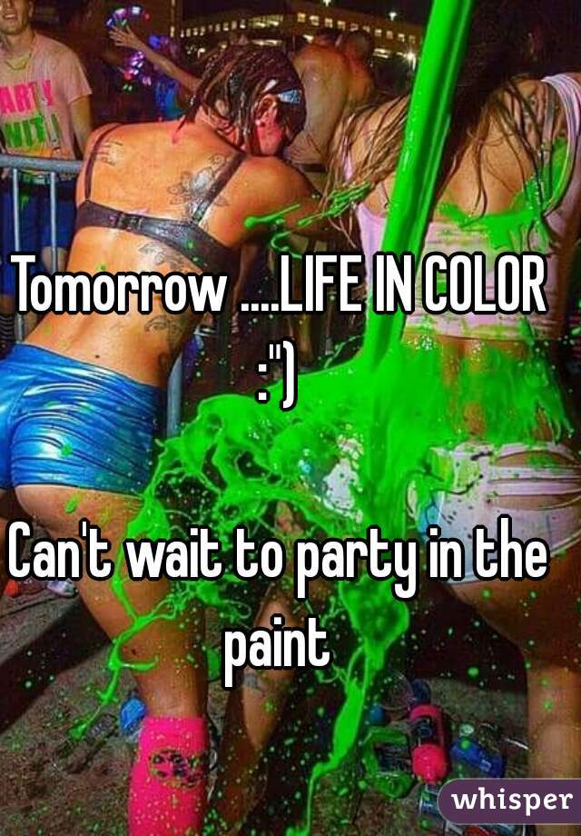 Tomorrow ....LIFE IN COLOR :") 

Can't wait to party in the paint 