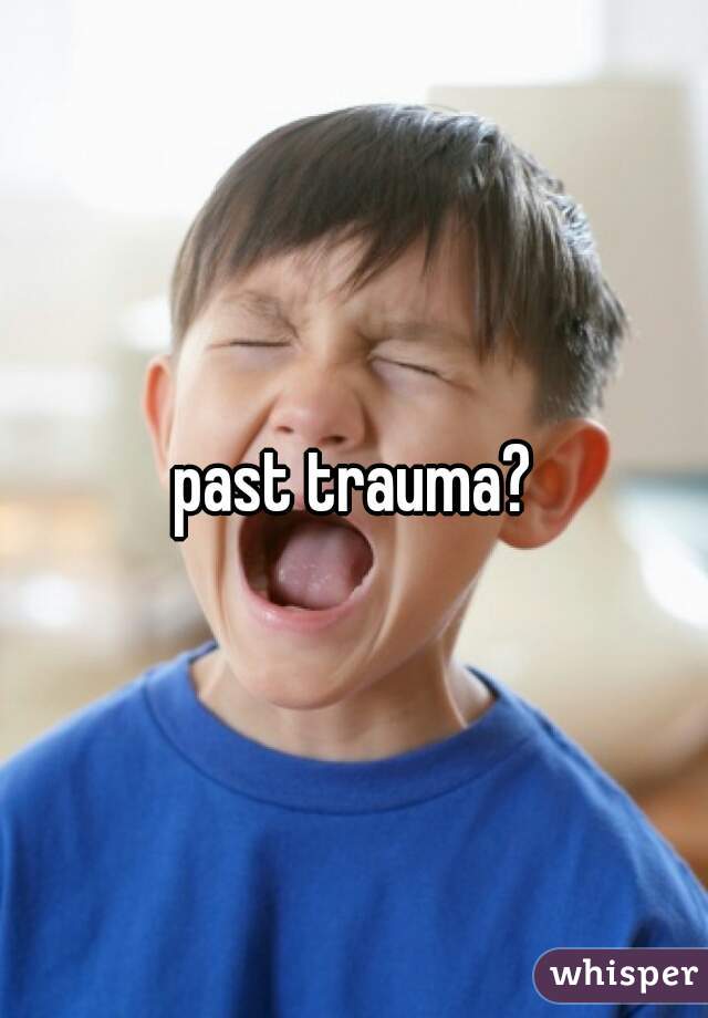 past trauma?