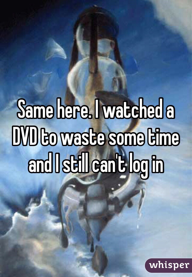 Same here. I watched a DVD to waste some time and I still can't log in