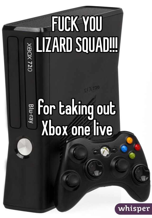 FUCK YOU
LIZARD SQUAD!!!


for taking out
Xbox one live