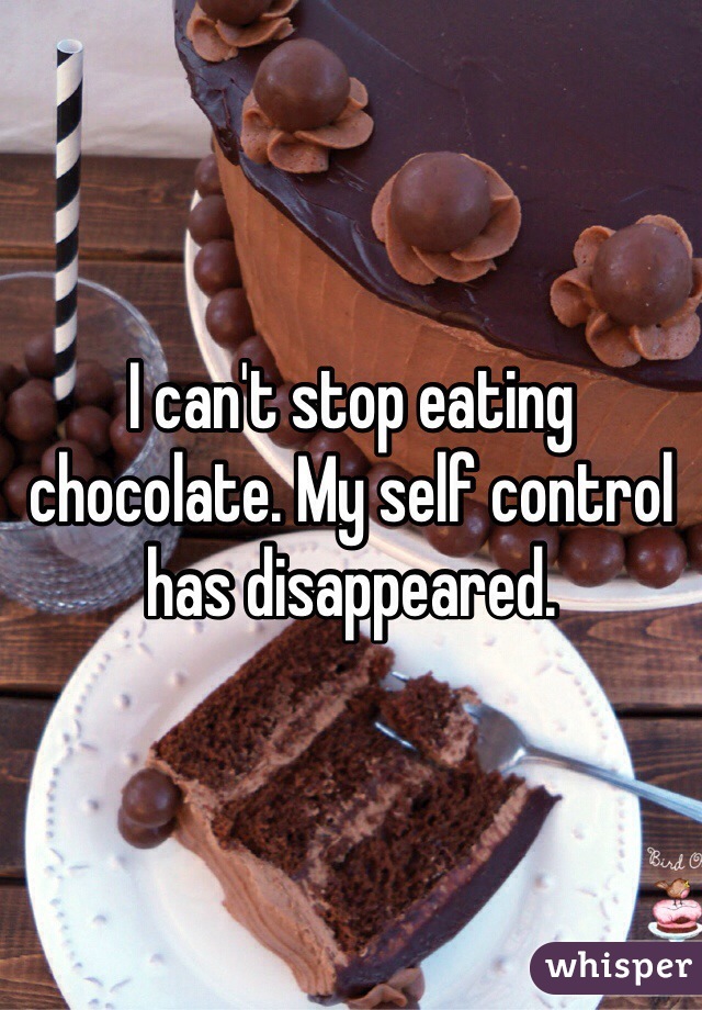 I can't stop eating chocolate. My self control has disappeared. 