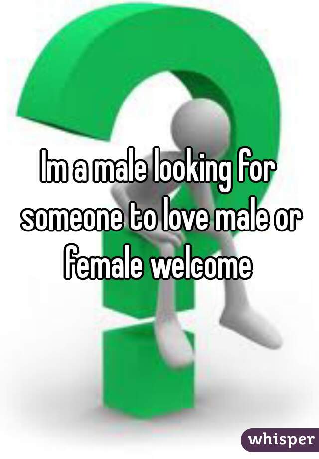Im a male looking for someone to love male or female welcome 