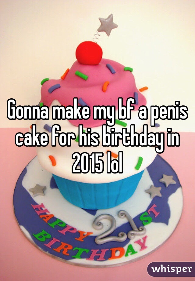 Gonna make my bf a penis cake for his birthday in 2015 lol