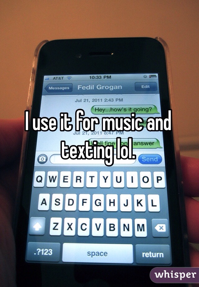 I use it for music and texting lol. 