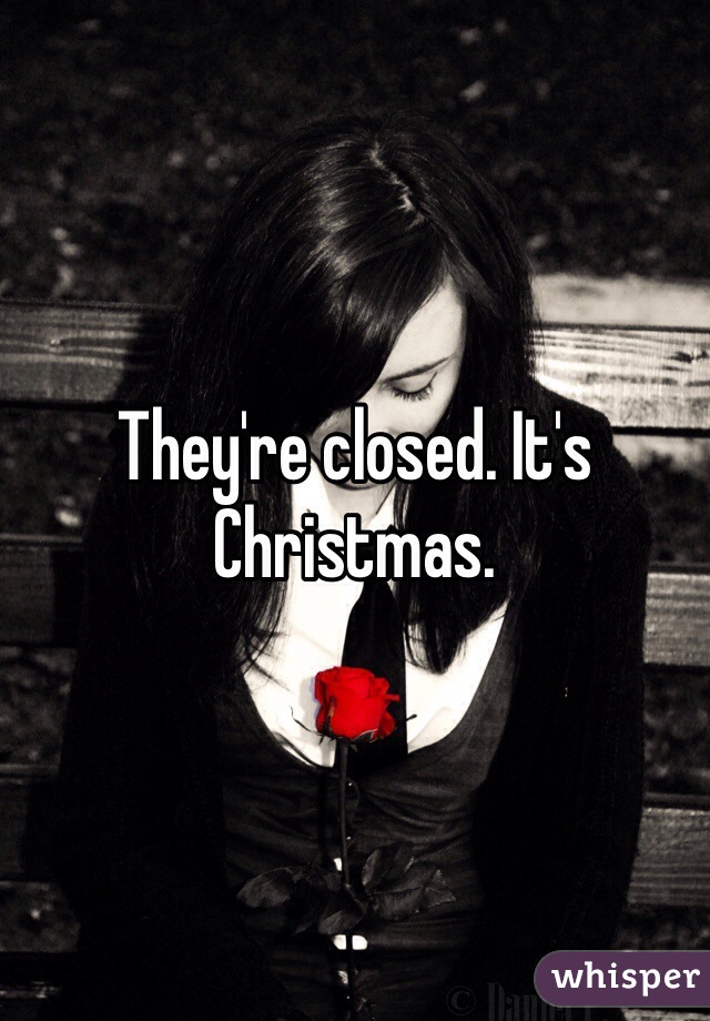 They're closed. It's Christmas. 