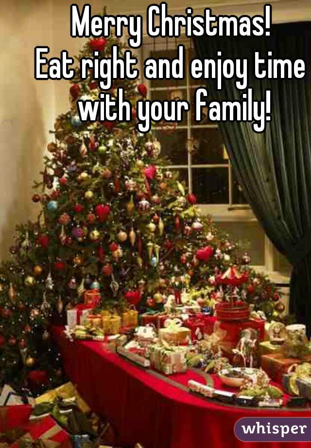 Merry Christmas!
Eat right and enjoy time with your family!