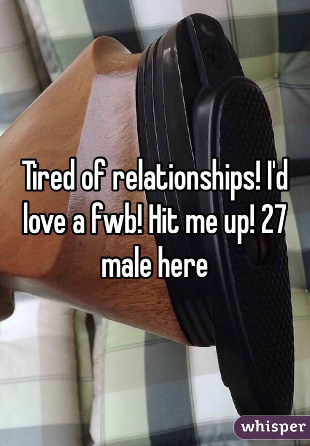 Tired of relationships! I'd love a fwb! Hit me up! 27 male here