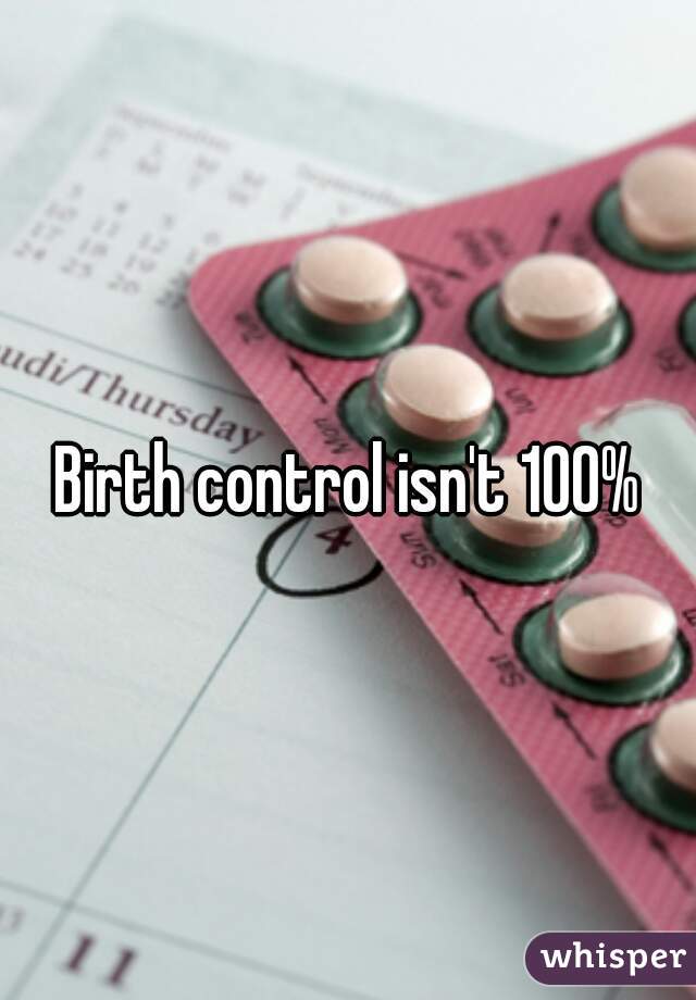 Birth control isn't 100%