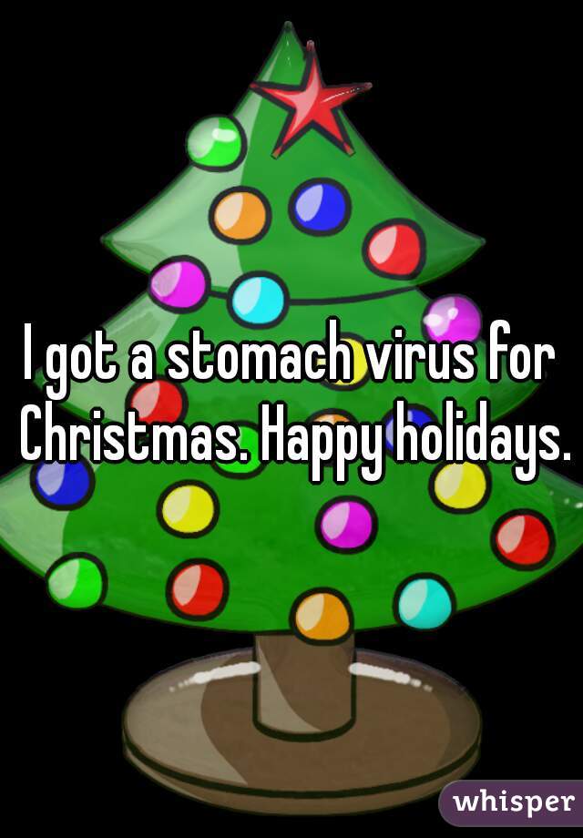 I got a stomach virus for Christmas. Happy holidays.