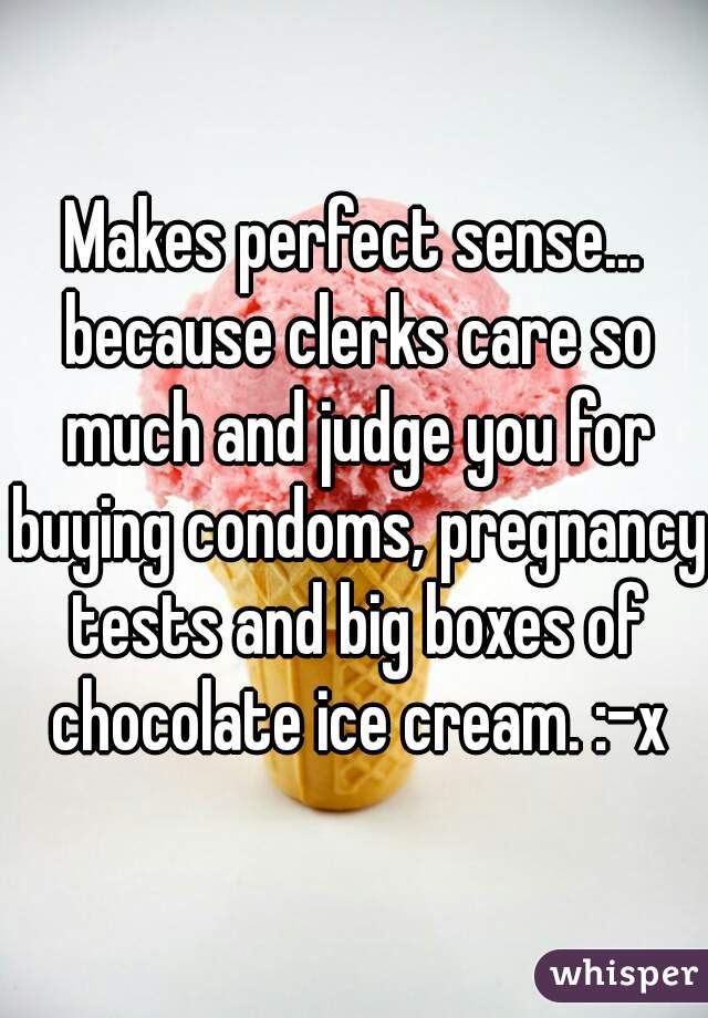 Makes perfect sense... because clerks care so much and judge you for buying condoms, pregnancy tests and big boxes of chocolate ice cream. :-x