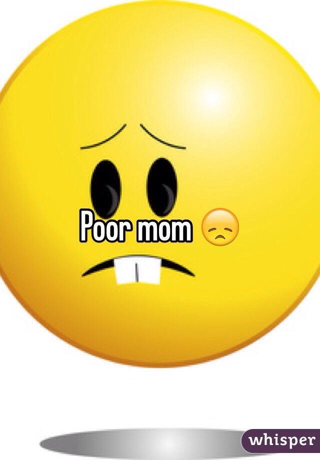 Poor mom 😞