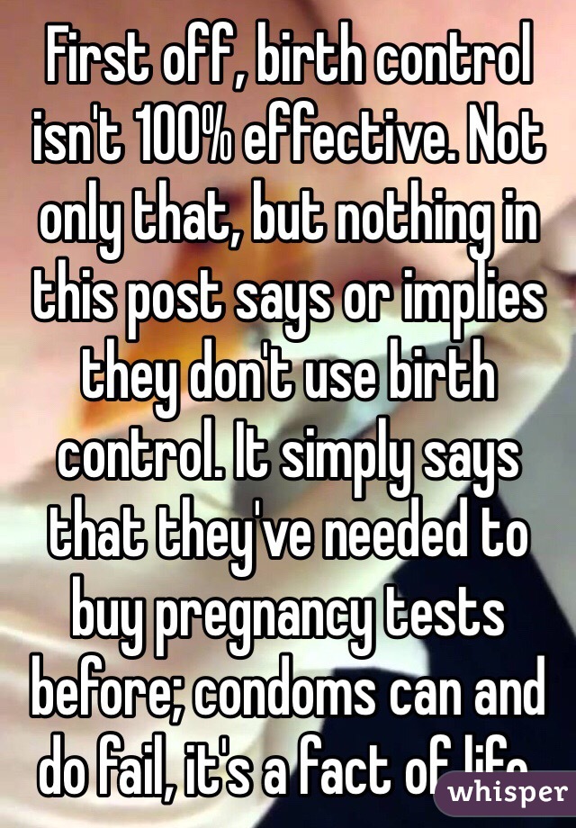 First off, birth control isn't 100% effective. Not only that, but nothing in this post says or implies they don't use birth control. It simply says that they've needed to buy pregnancy tests before; condoms can and do fail, it's a fact of life.