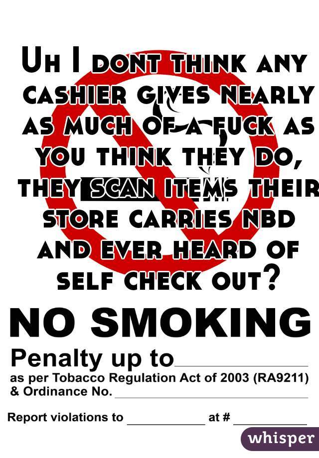 Uh I dont think any cashier gives nearly as much of a fuck as you think they do, they scan items their store carries nbd and ever heard of self check out?