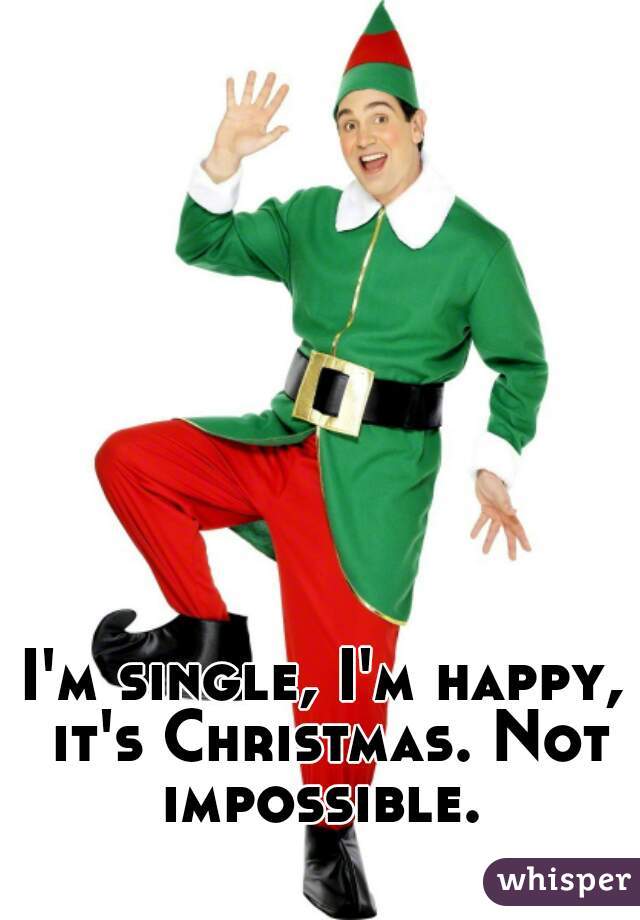 I'm single, I'm happy, it's Christmas. Not impossible. 