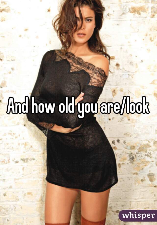 And how old you are/look