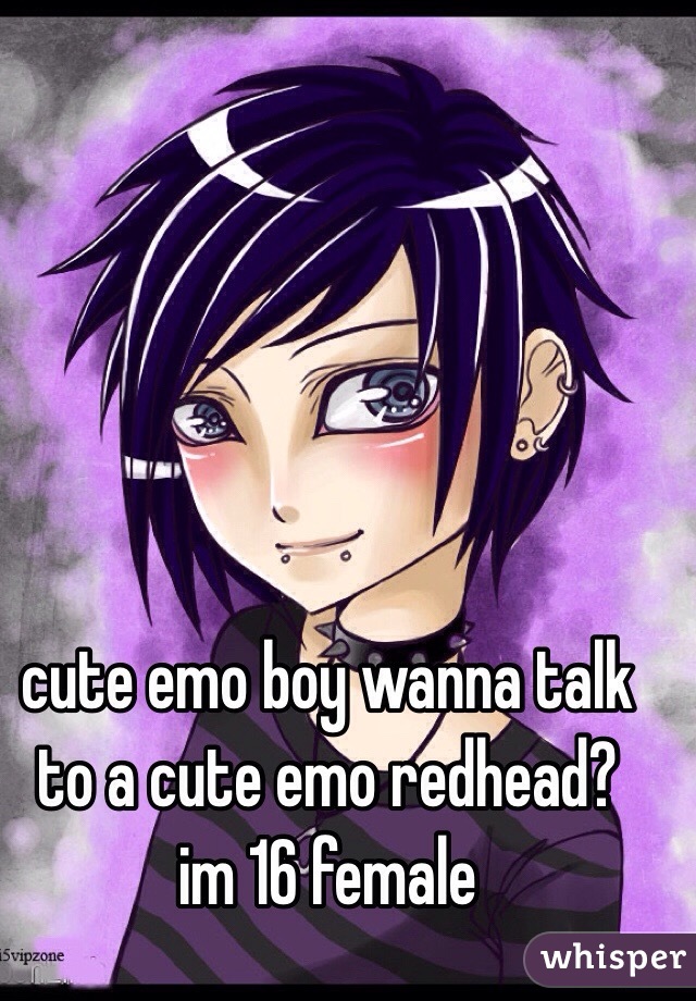 cute emo boy wanna talk to a cute emo redhead? 
im 16 female 