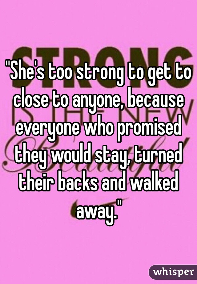 "She's too strong to get to close to anyone, because everyone who promised they would stay, turned their backs and walked away."