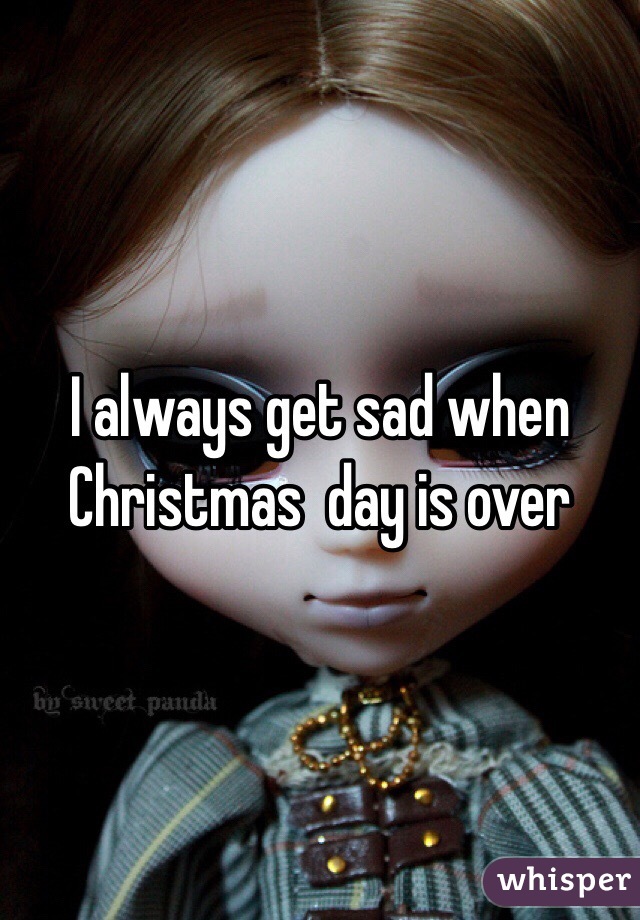 I always get sad when Christmas  day is over