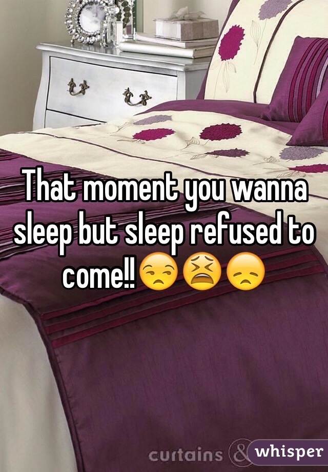 That moment you wanna sleep but sleep refused to come!!😒😫😞