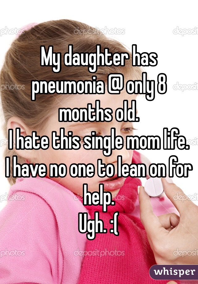 My daughter has pneumonia @ only 8 months old. 
I hate this single mom life. 
I have no one to lean on for help. 
Ugh. :( 
