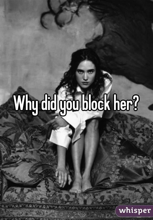 Why did you block her?