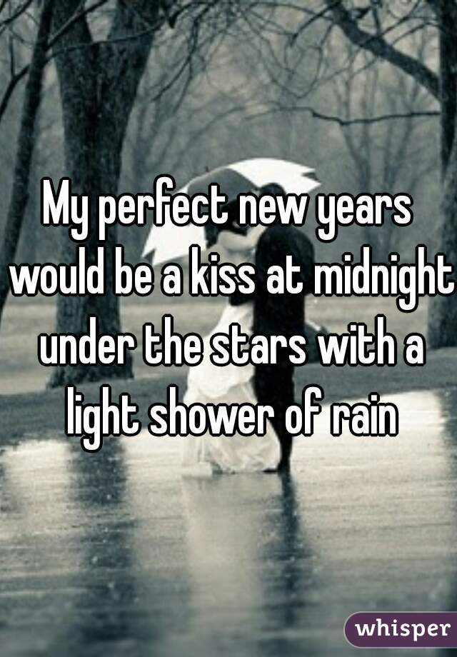 My perfect new years would be a kiss at midnight under the stars with a light shower of rain