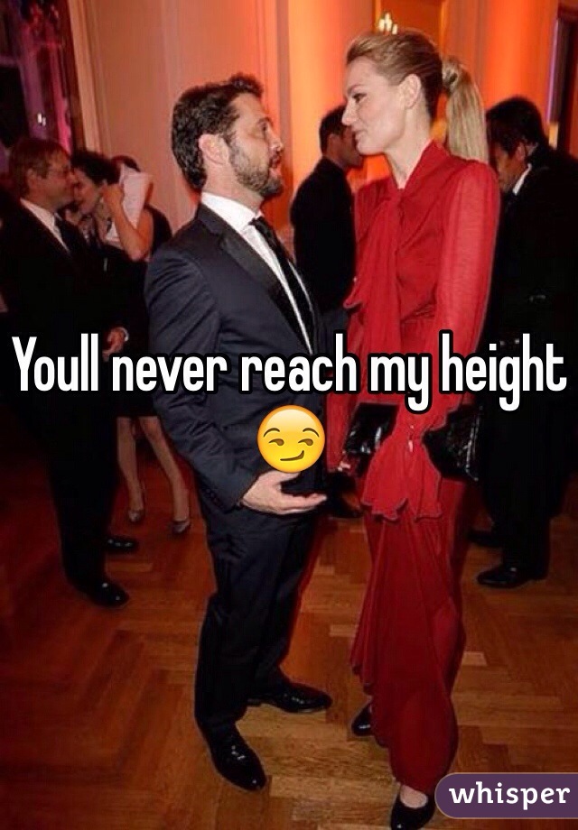 Youll never reach my height 😏