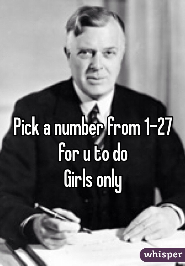 Pick a number from 1-27 for u to do 
Girls only 