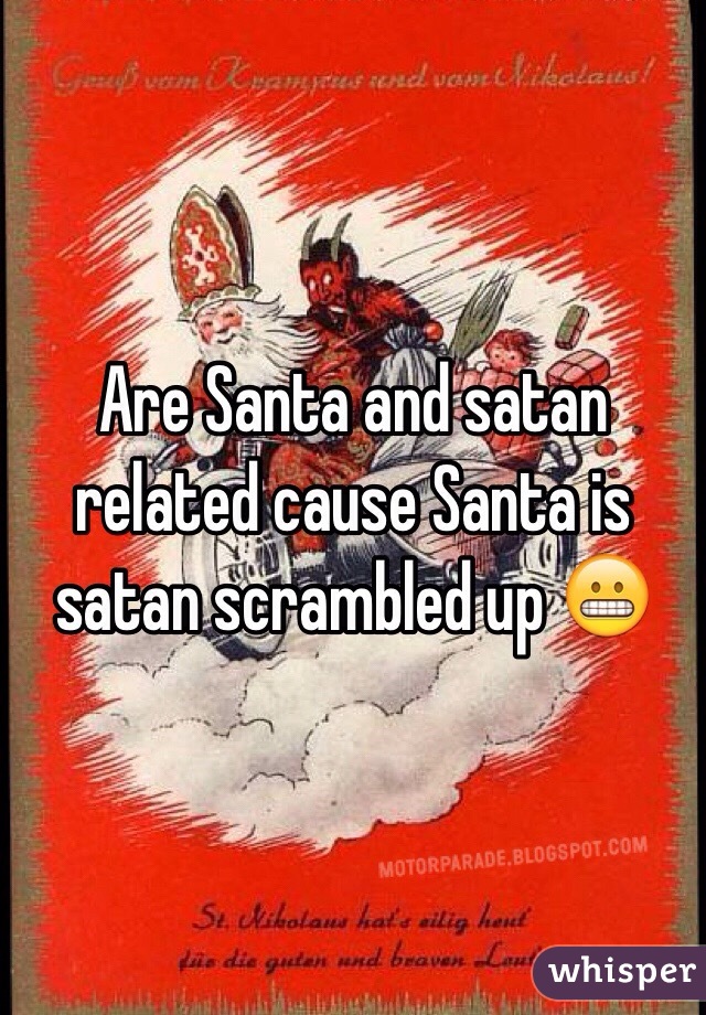 Are Santa and satan related cause Santa is satan scrambled up 😬