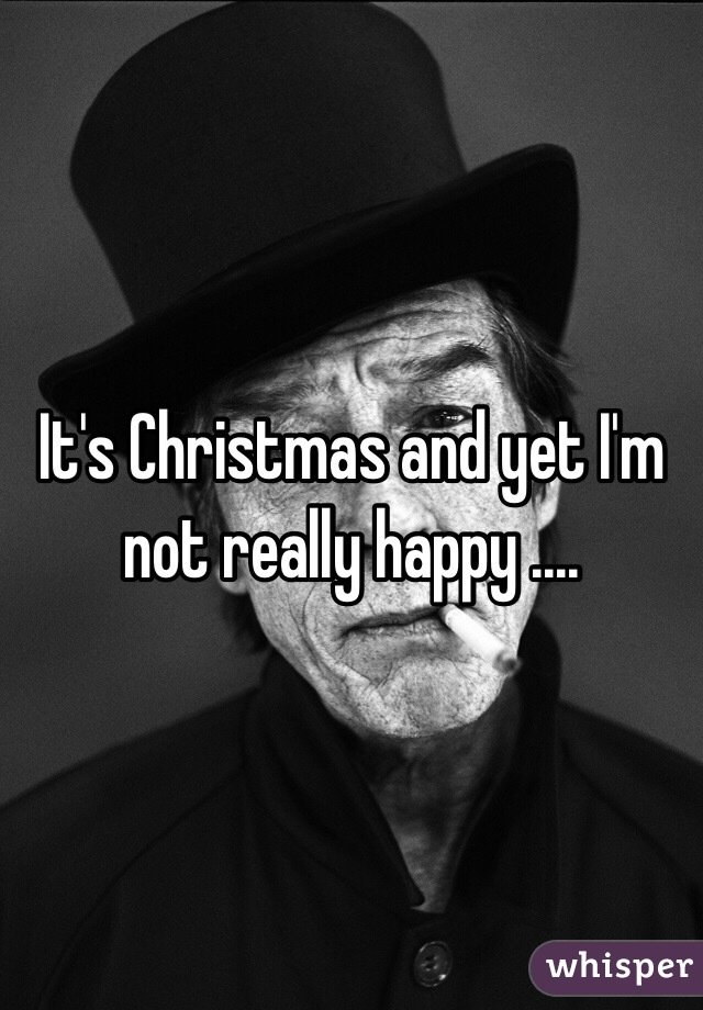 It's Christmas and yet I'm not really happy ....